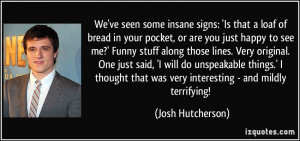 ... that was very interesting - and mildly terrifying! - Josh Hutcherson
