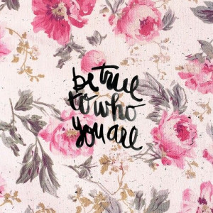 Be true to who you are.