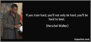 If you train hard, you'll not only be hard, you'll be hard to beat ...