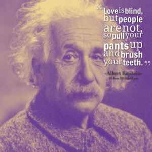 Love is blind, but people are not, so pull your pants up and brush ...