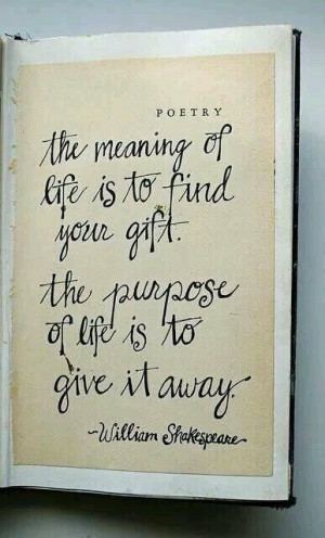 The Meaning of life is to find your gift. The purpose of life is to ...