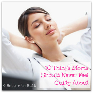 mom guilt - 10 things moms should never feel guilty about