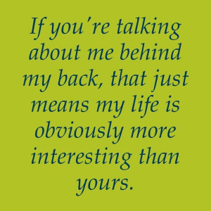 Stop talking behind my back.