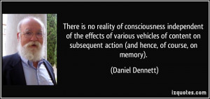 ... subsequent action (and hence, of course, on memory). - Daniel Dennett