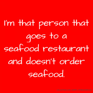 ... person that goes to a seafood restaurant and doesn't order seafood