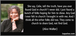 She say, Celie, tell the truth, have you ever found God in church? I ...