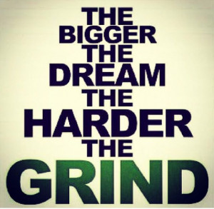 The bigger the dream the harder the grind