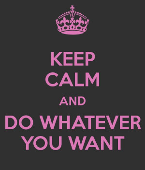 keep-calm-and-do-whatever-you-want-6.png (600×700)
