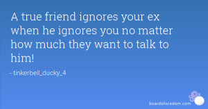 true friend ignores your ex when he ignores you no matter how much ...