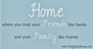 ... Where you treat your friends like family and your family like friends