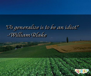 To generalize is to be an idiot. -William Blake