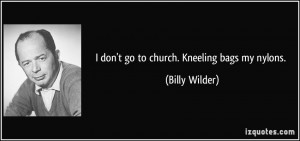 don't go to church. Kneeling bags my nylons. - Billy Wilder