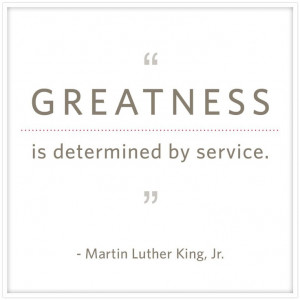 Greatness is determined by service - Martin Luther King, Jr.