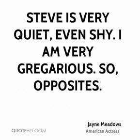 Jayne Meadows - Steve is very quiet, even shy. I am very gregarious ...