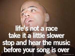 life's not a race take it a little slower stop and hear the music ...