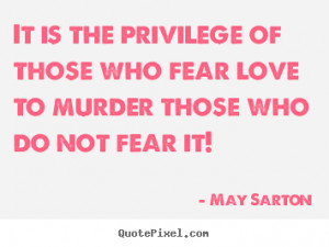 ... quotes about love - It is the privilege of those who fear love to
