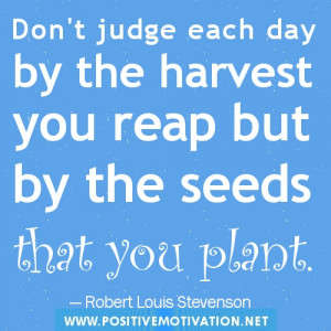 ... the Harvest You Reap But by the Seeds that You Plant ~ Good Day Quote