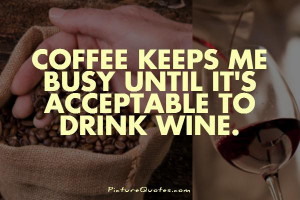 ... keeps me busy until it's acceptable to drink wine Picture Quote #1