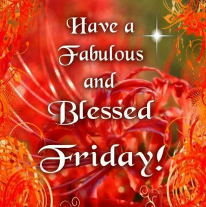 Have a Fabulous and Blessed Friday !