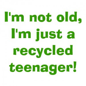 not old, I’m just a recycled teenager! by piggy123456789