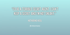 ... terrible secret agent. I can't keep a secret and I'm not sneaky