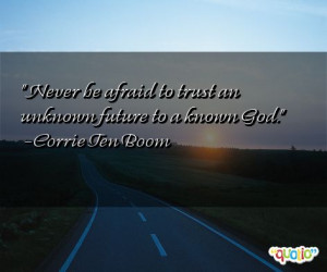 Never be afraid to trust an unknown future to a known God. -Corrie Ten ...