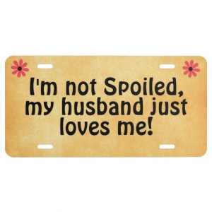 not Spoiled, my Husband Just Loves Me Quote License Plate