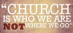 Fuelism #155: Fuelisms : Church is who we are, not where we go.