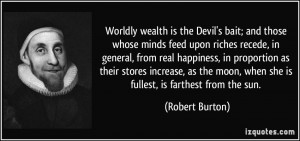 is the Devil's bait; and those whose minds feed upon riches recede ...