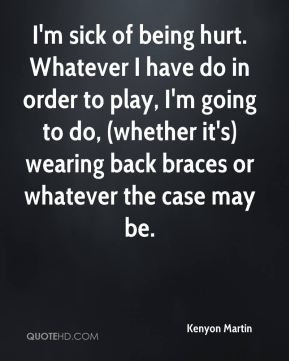 Martin - I'm sick of being hurt. Whatever I have do in order to play ...