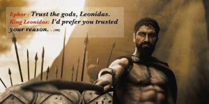 Ephor : Trust the gods, Leonidas. King Leonidas: I’d prefer you ...