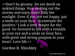 Gordon B. Hinckley - quote-Don’t be gloomy. Do not dwell on unkind ...
