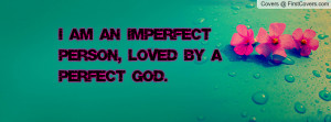 am an imperfect person , Pictures , loved by a perfect god ...
