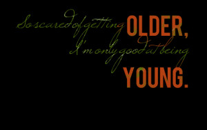 Quotes Picture: so scared of getting older, i'm only good at being ...