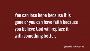 You can lose hope because it is gone or you can have faith because you ...