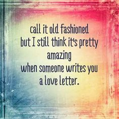 ... love old fashioned Love letters. Not emails! Real handwritten letters