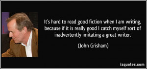 ... myself sort of inadvertently imitating a great writer. - John Grisham