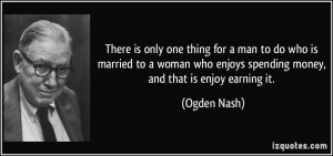 ... woman who enjoys spending money, and that is enjoy earning it. - Ogden