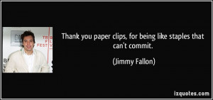 ... paper clips, for being like staples that can't commit. - Jimmy Fallon