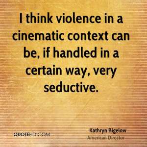 think violence in a cinematic context can be, if handled in a ...