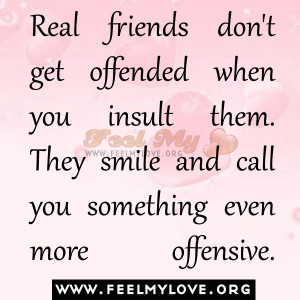 Real friends don’t get offended when you insult them. They smile and ...