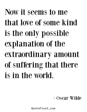 ... it seems to me that love of some kind.. Oscar Wilde best love quotes