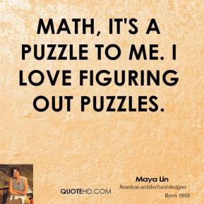 Maya Lin - Math, it's a puzzle to me. I love figuring out puzzles.