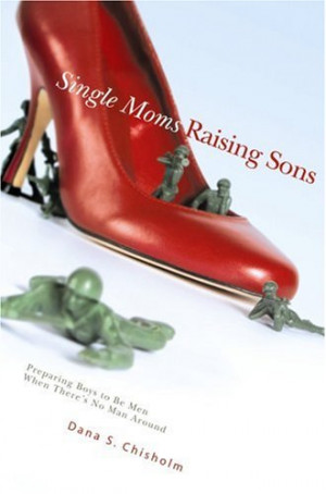 Single Moms Raising Sons: Preparing Boys to Be Men When There's No Man ...