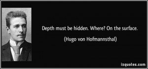 Depth must be hidden. Where? On the surface. - Hugo von Hofmannsthal