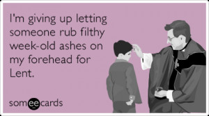 Funny Lent Ecard: I'm giving up letting someone rub filthy week-old ...