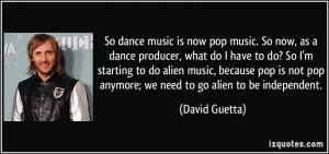So dance music is now pop music. So now, as a dance producer, what do ...
