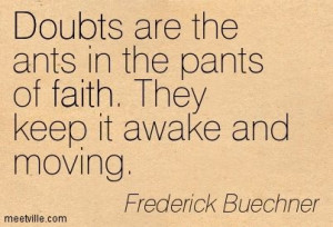 Doubts are the ants in the pants of faith. They keep it awake and ...