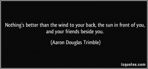 than the wind to your back, the sun in front of you, and your friends ...