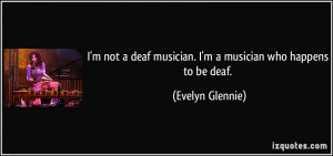 not a deaf musician. I'm a musician who happens to be deaf ...
